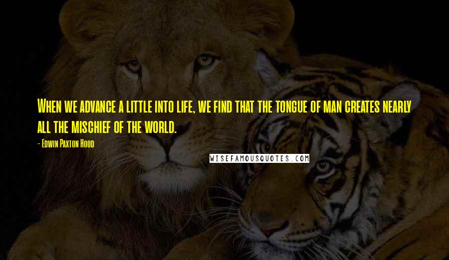 Edwin Paxton Hood Quotes: When we advance a little into life, we find that the tongue of man creates nearly all the mischief of the world.