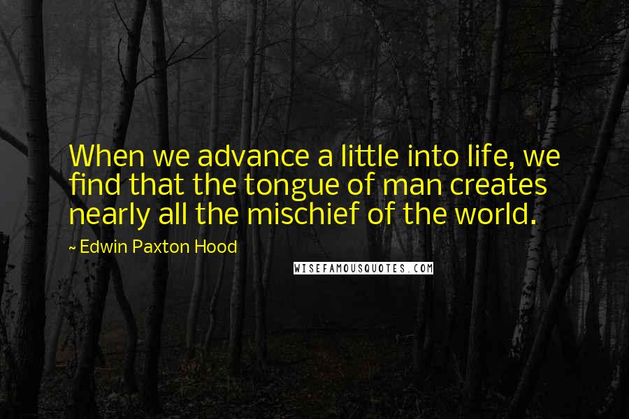 Edwin Paxton Hood Quotes: When we advance a little into life, we find that the tongue of man creates nearly all the mischief of the world.