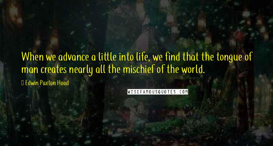 Edwin Paxton Hood Quotes: When we advance a little into life, we find that the tongue of man creates nearly all the mischief of the world.