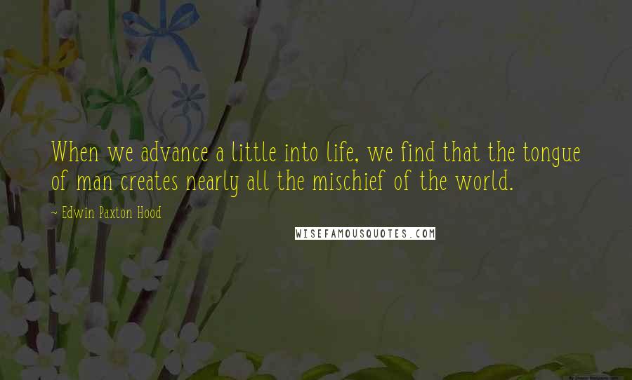 Edwin Paxton Hood Quotes: When we advance a little into life, we find that the tongue of man creates nearly all the mischief of the world.