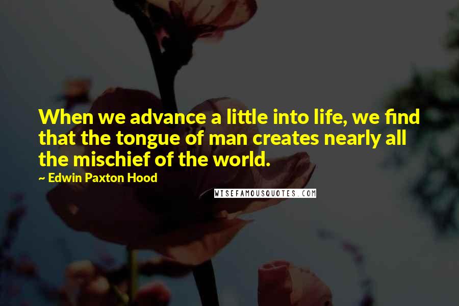 Edwin Paxton Hood Quotes: When we advance a little into life, we find that the tongue of man creates nearly all the mischief of the world.