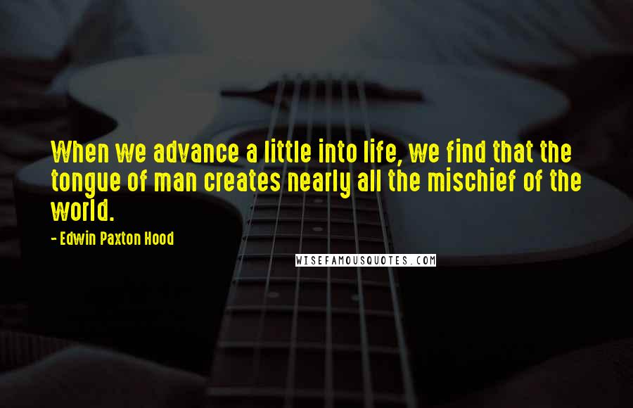 Edwin Paxton Hood Quotes: When we advance a little into life, we find that the tongue of man creates nearly all the mischief of the world.