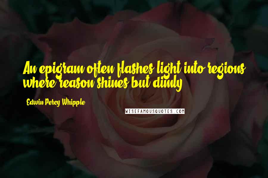 Edwin Percy Whipple Quotes: An epigram often flashes light into regions where reason shines but dimly.