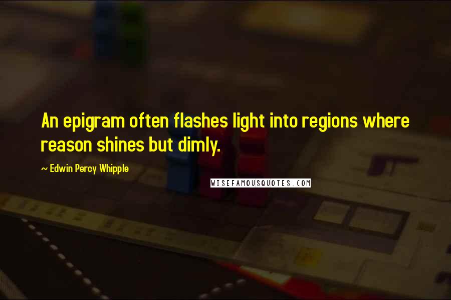 Edwin Percy Whipple Quotes: An epigram often flashes light into regions where reason shines but dimly.