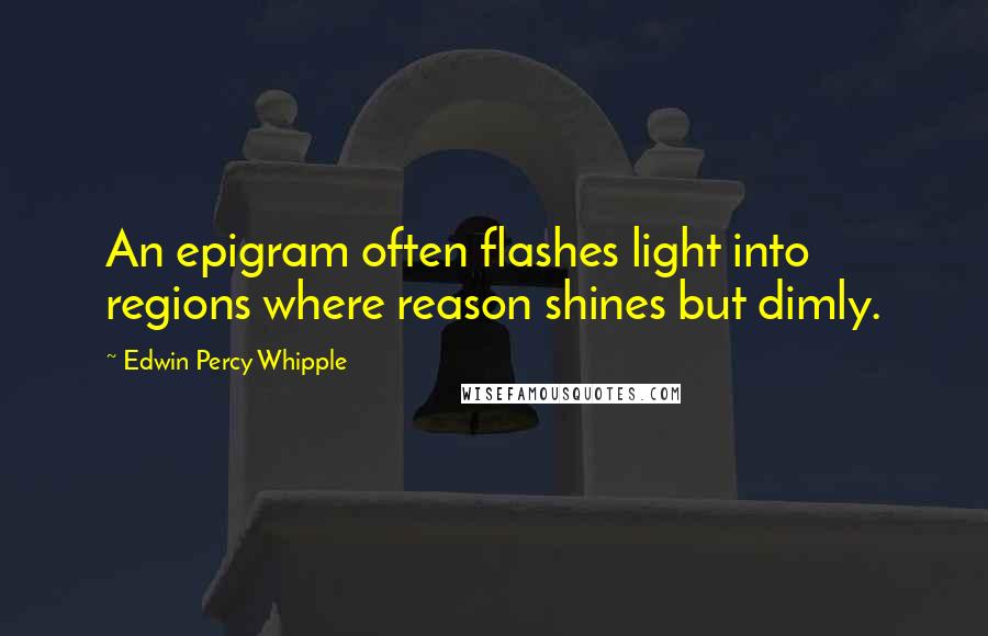 Edwin Percy Whipple Quotes: An epigram often flashes light into regions where reason shines but dimly.