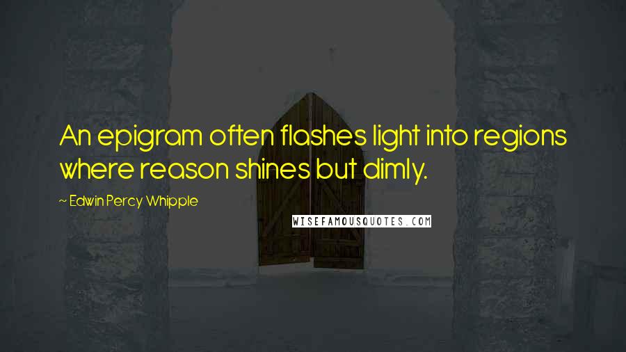 Edwin Percy Whipple Quotes: An epigram often flashes light into regions where reason shines but dimly.