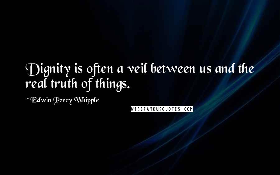 Edwin Percy Whipple Quotes: Dignity is often a veil between us and the real truth of things.