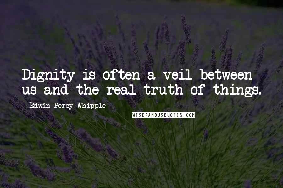 Edwin Percy Whipple Quotes: Dignity is often a veil between us and the real truth of things.