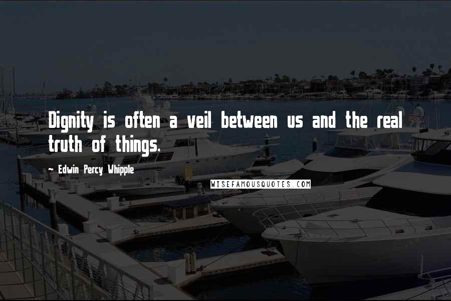 Edwin Percy Whipple Quotes: Dignity is often a veil between us and the real truth of things.