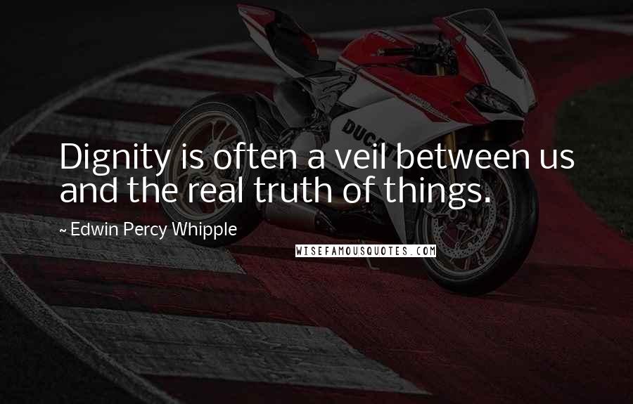 Edwin Percy Whipple Quotes: Dignity is often a veil between us and the real truth of things.