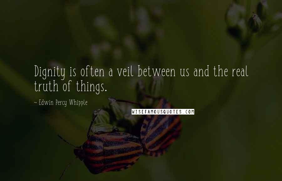 Edwin Percy Whipple Quotes: Dignity is often a veil between us and the real truth of things.