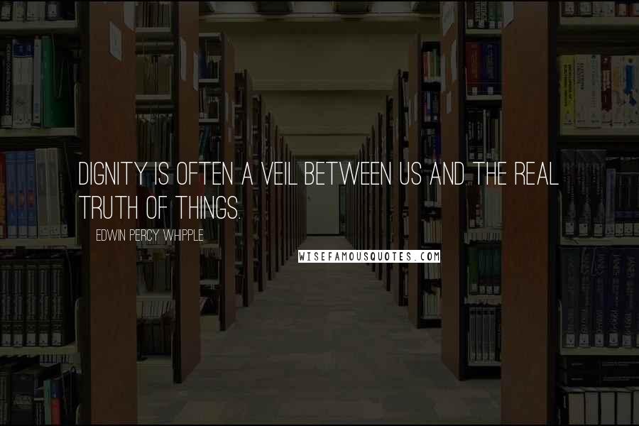 Edwin Percy Whipple Quotes: Dignity is often a veil between us and the real truth of things.