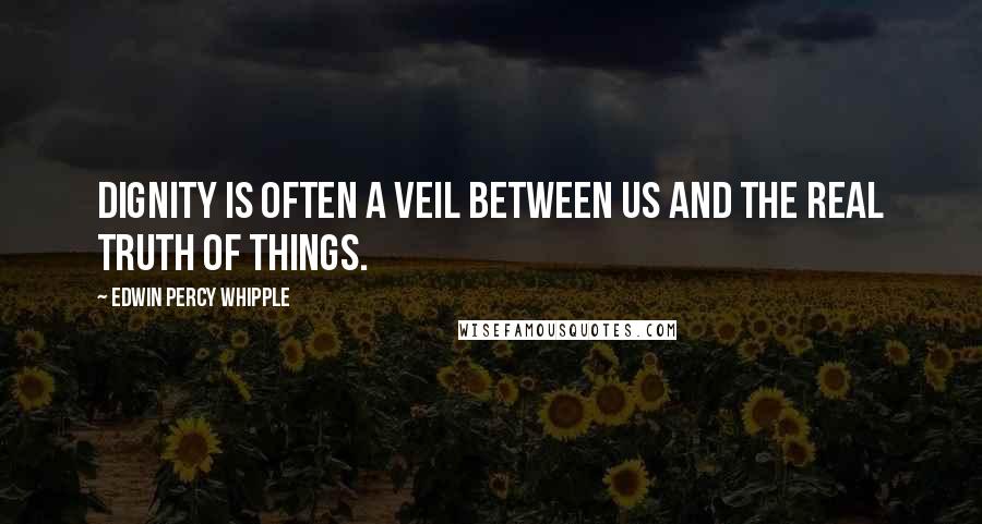 Edwin Percy Whipple Quotes: Dignity is often a veil between us and the real truth of things.