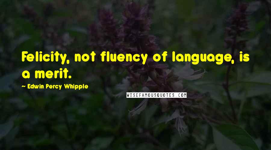 Edwin Percy Whipple Quotes: Felicity, not fluency of language, is a merit.