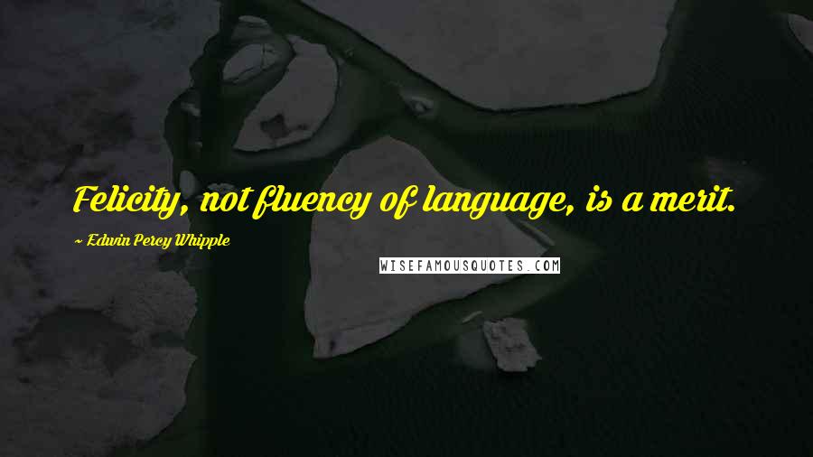 Edwin Percy Whipple Quotes: Felicity, not fluency of language, is a merit.