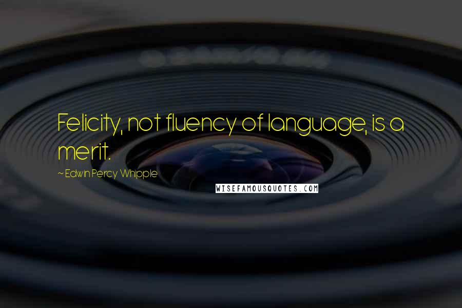 Edwin Percy Whipple Quotes: Felicity, not fluency of language, is a merit.