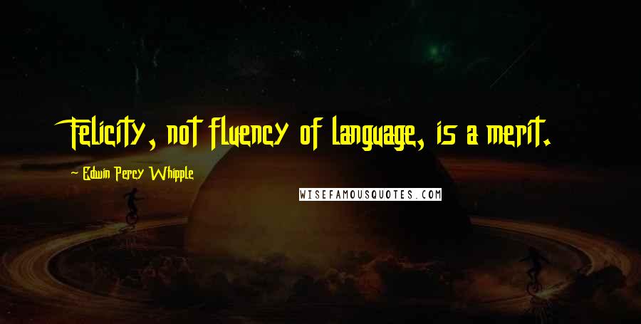 Edwin Percy Whipple Quotes: Felicity, not fluency of language, is a merit.