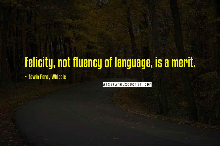 Edwin Percy Whipple Quotes: Felicity, not fluency of language, is a merit.