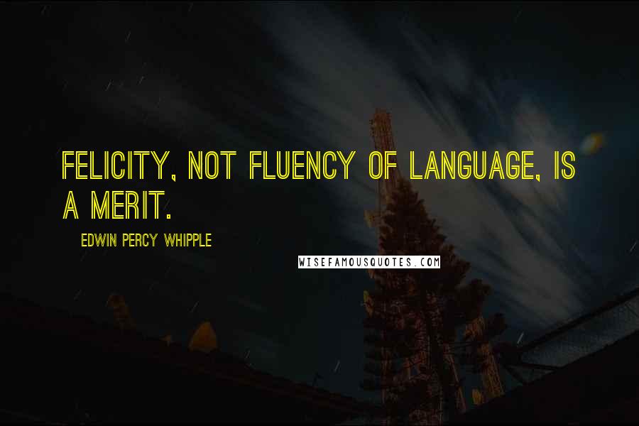 Edwin Percy Whipple Quotes: Felicity, not fluency of language, is a merit.