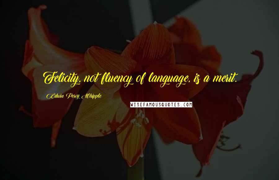 Edwin Percy Whipple Quotes: Felicity, not fluency of language, is a merit.