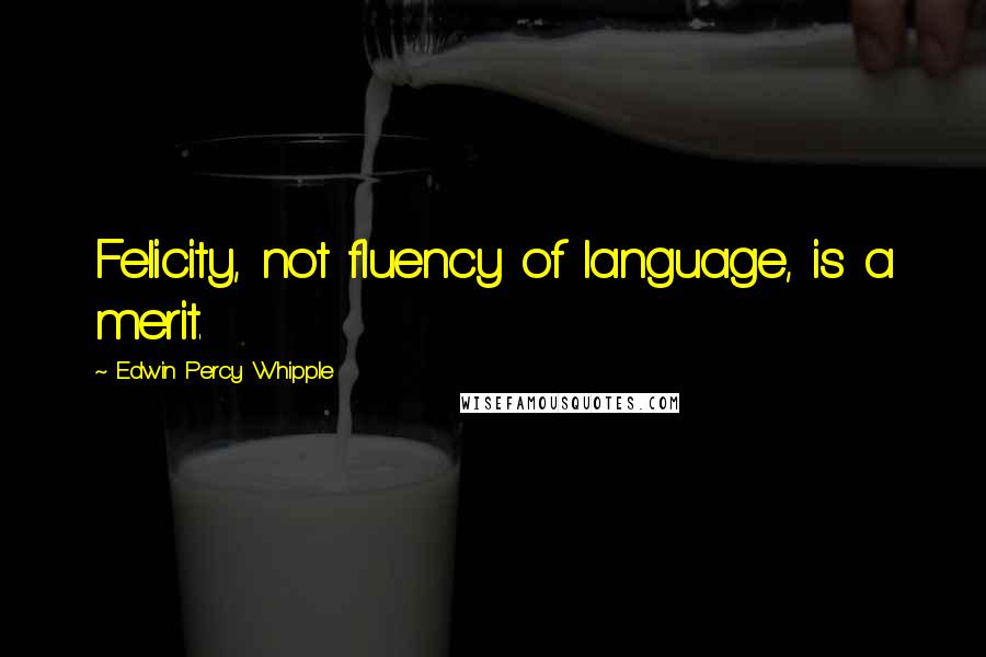 Edwin Percy Whipple Quotes: Felicity, not fluency of language, is a merit.