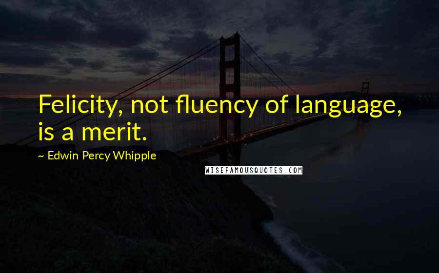 Edwin Percy Whipple Quotes: Felicity, not fluency of language, is a merit.