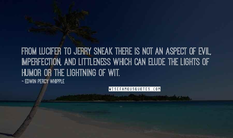 Edwin Percy Whipple Quotes: From Lucifer to Jerry Sneak there is not an aspect of evil, imperfection, and littleness which can elude the lights of humor or the lightning of wit.