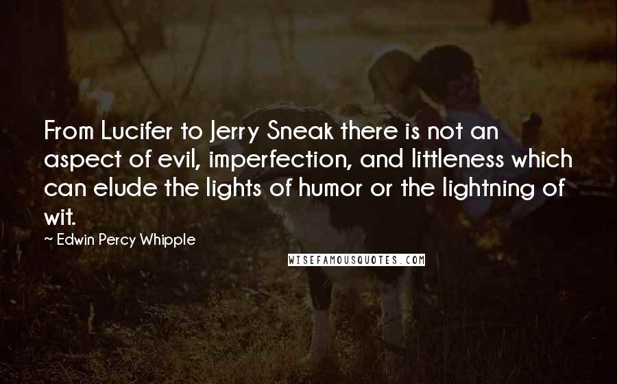 Edwin Percy Whipple Quotes: From Lucifer to Jerry Sneak there is not an aspect of evil, imperfection, and littleness which can elude the lights of humor or the lightning of wit.