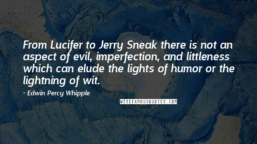 Edwin Percy Whipple Quotes: From Lucifer to Jerry Sneak there is not an aspect of evil, imperfection, and littleness which can elude the lights of humor or the lightning of wit.
