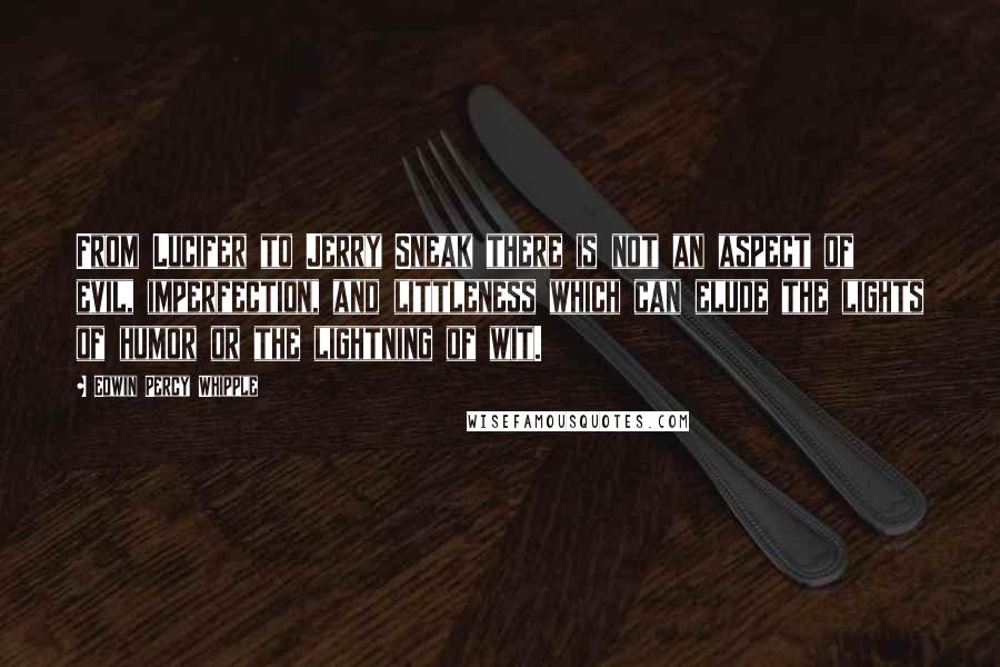 Edwin Percy Whipple Quotes: From Lucifer to Jerry Sneak there is not an aspect of evil, imperfection, and littleness which can elude the lights of humor or the lightning of wit.