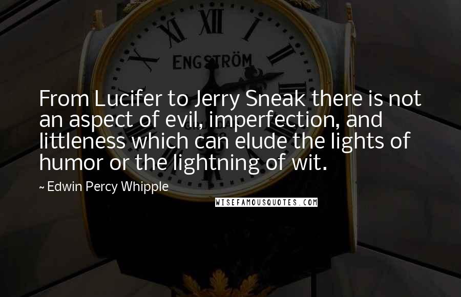 Edwin Percy Whipple Quotes: From Lucifer to Jerry Sneak there is not an aspect of evil, imperfection, and littleness which can elude the lights of humor or the lightning of wit.