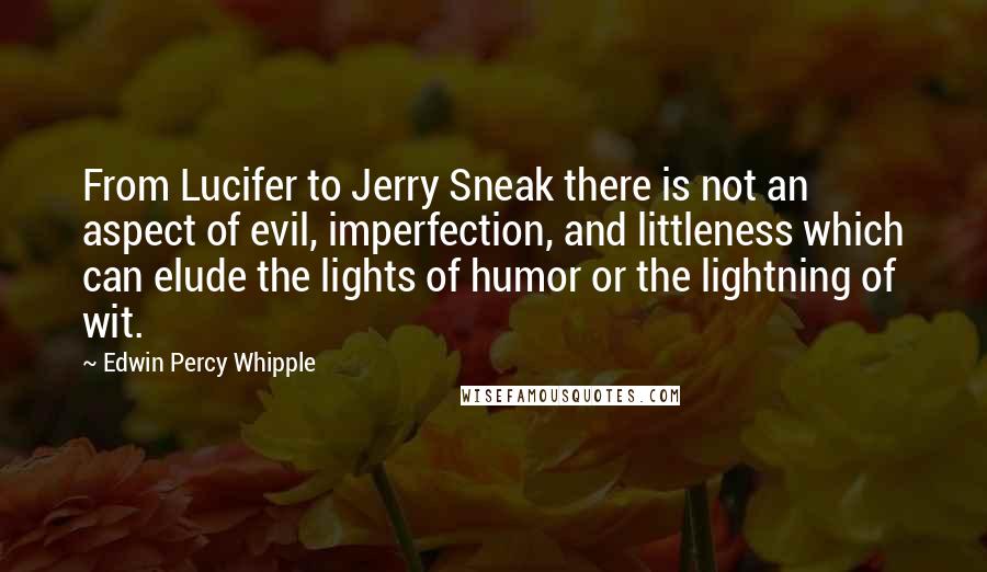 Edwin Percy Whipple Quotes: From Lucifer to Jerry Sneak there is not an aspect of evil, imperfection, and littleness which can elude the lights of humor or the lightning of wit.