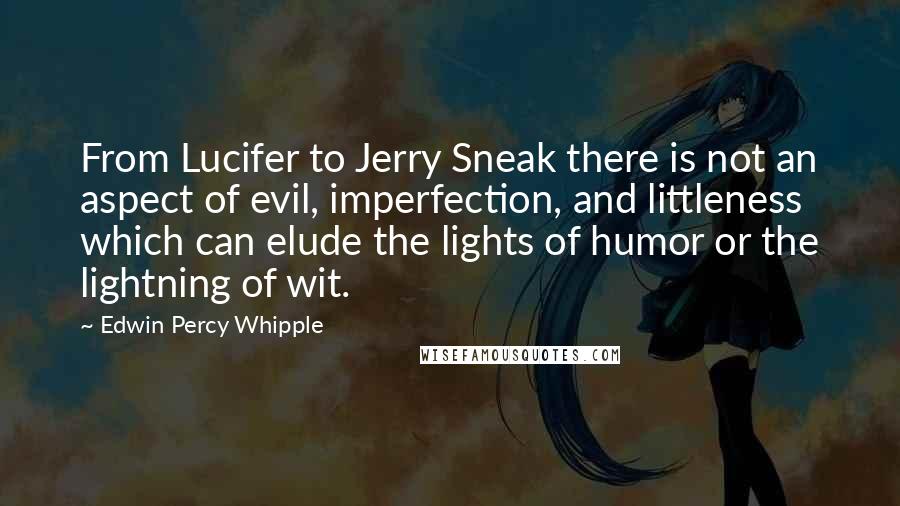 Edwin Percy Whipple Quotes: From Lucifer to Jerry Sneak there is not an aspect of evil, imperfection, and littleness which can elude the lights of humor or the lightning of wit.