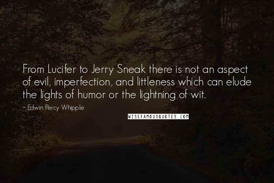 Edwin Percy Whipple Quotes: From Lucifer to Jerry Sneak there is not an aspect of evil, imperfection, and littleness which can elude the lights of humor or the lightning of wit.