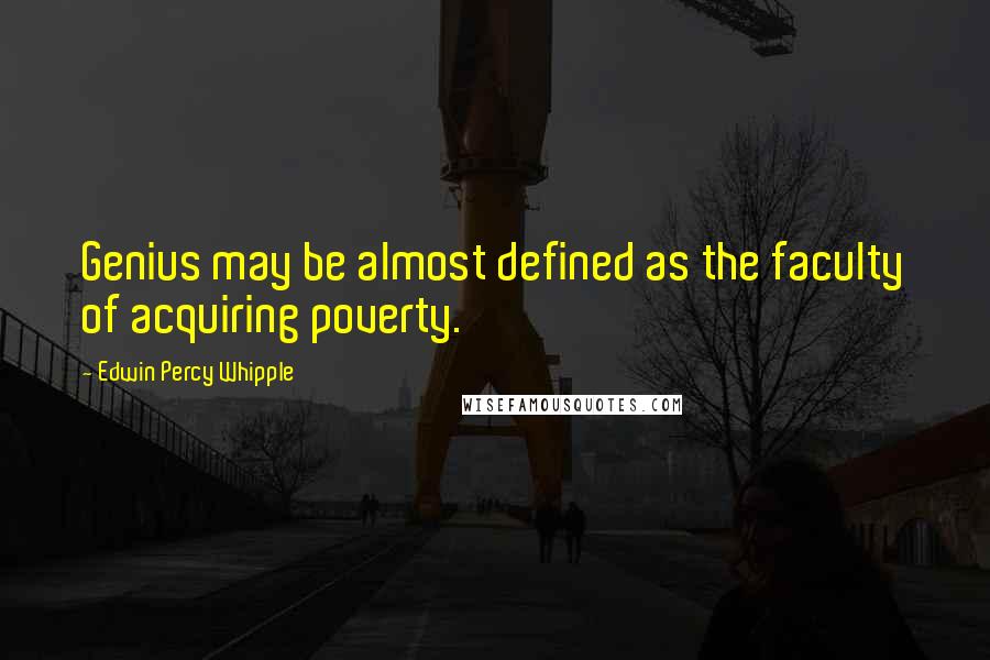 Edwin Percy Whipple Quotes: Genius may be almost defined as the faculty of acquiring poverty.