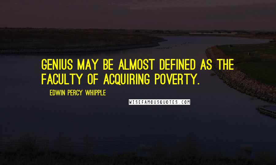 Edwin Percy Whipple Quotes: Genius may be almost defined as the faculty of acquiring poverty.