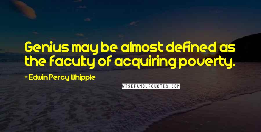 Edwin Percy Whipple Quotes: Genius may be almost defined as the faculty of acquiring poverty.