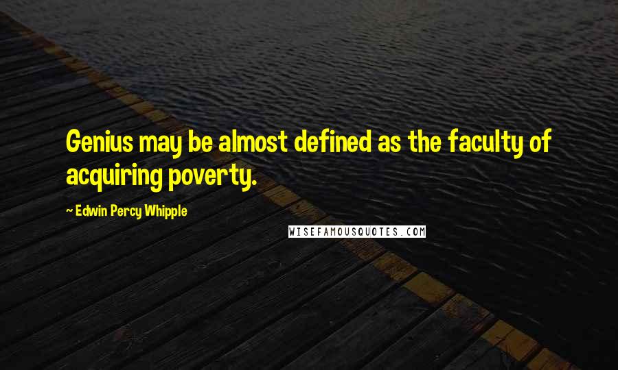 Edwin Percy Whipple Quotes: Genius may be almost defined as the faculty of acquiring poverty.