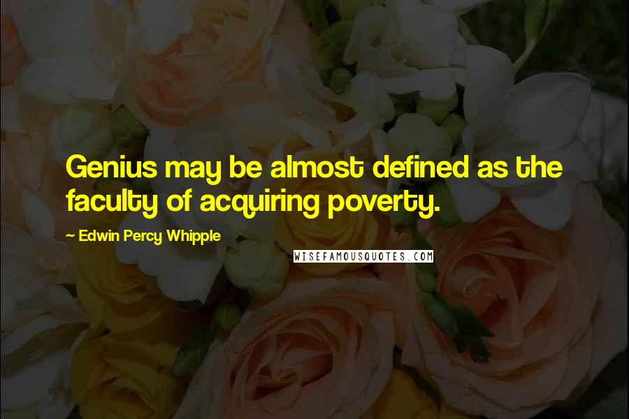 Edwin Percy Whipple Quotes: Genius may be almost defined as the faculty of acquiring poverty.