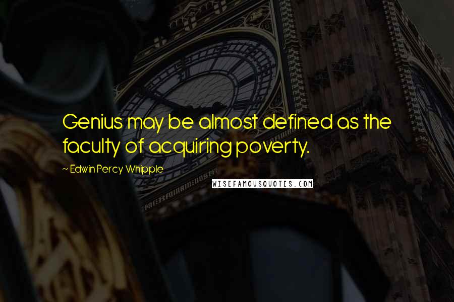 Edwin Percy Whipple Quotes: Genius may be almost defined as the faculty of acquiring poverty.