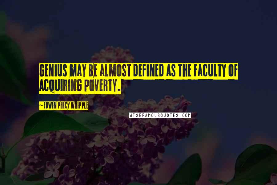 Edwin Percy Whipple Quotes: Genius may be almost defined as the faculty of acquiring poverty.