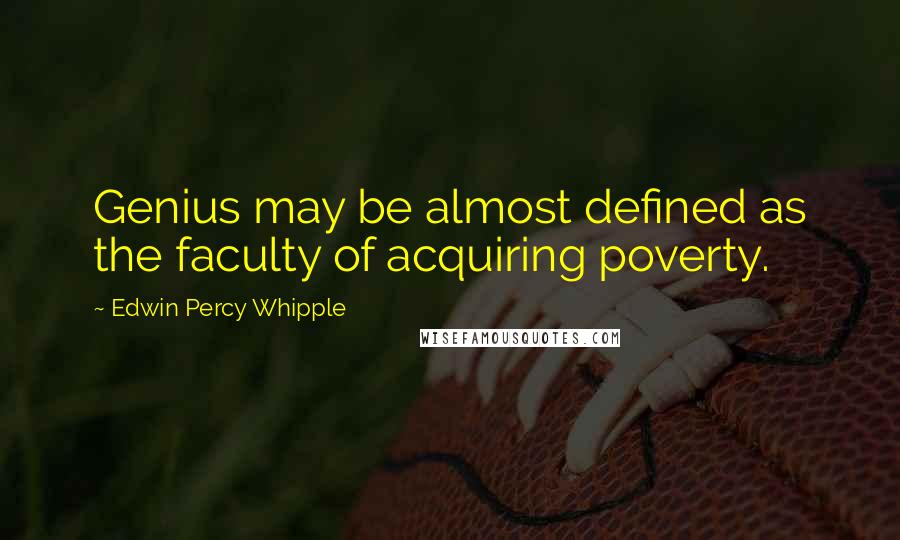 Edwin Percy Whipple Quotes: Genius may be almost defined as the faculty of acquiring poverty.