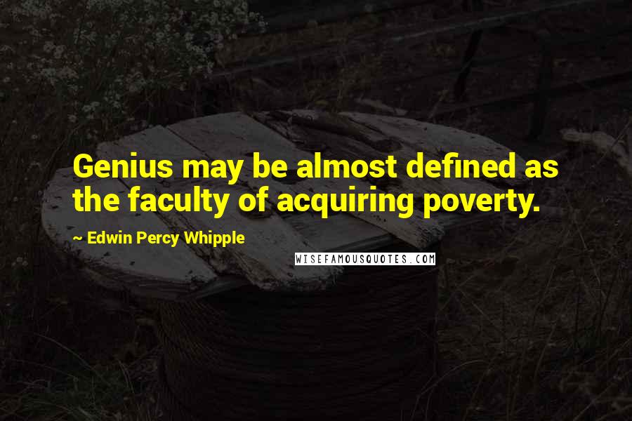 Edwin Percy Whipple Quotes: Genius may be almost defined as the faculty of acquiring poverty.