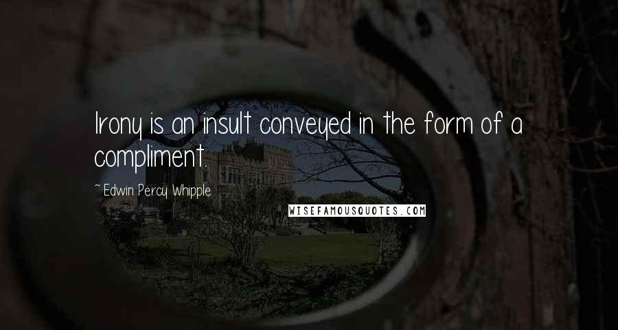 Edwin Percy Whipple Quotes: Irony is an insult conveyed in the form of a compliment.