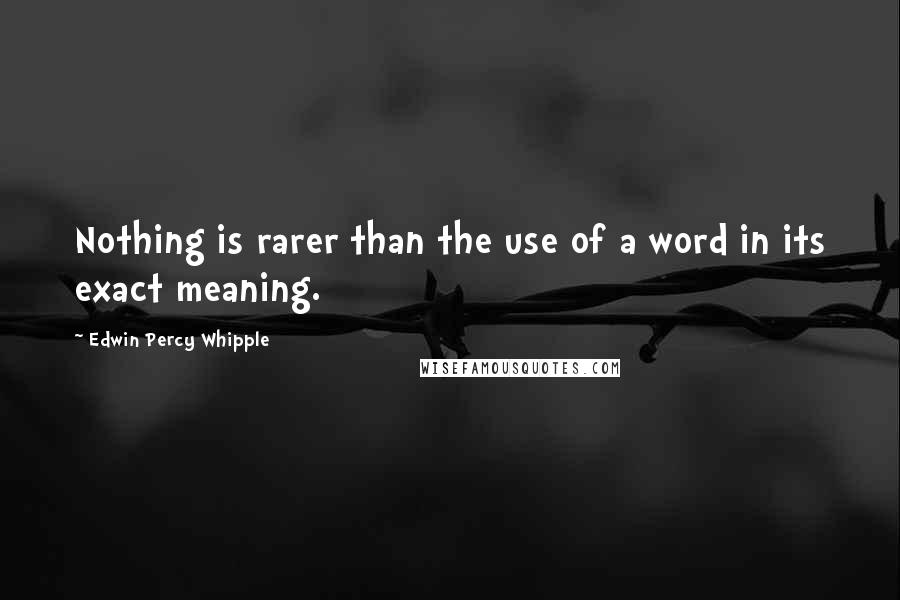 Edwin Percy Whipple Quotes: Nothing is rarer than the use of a word in its exact meaning.