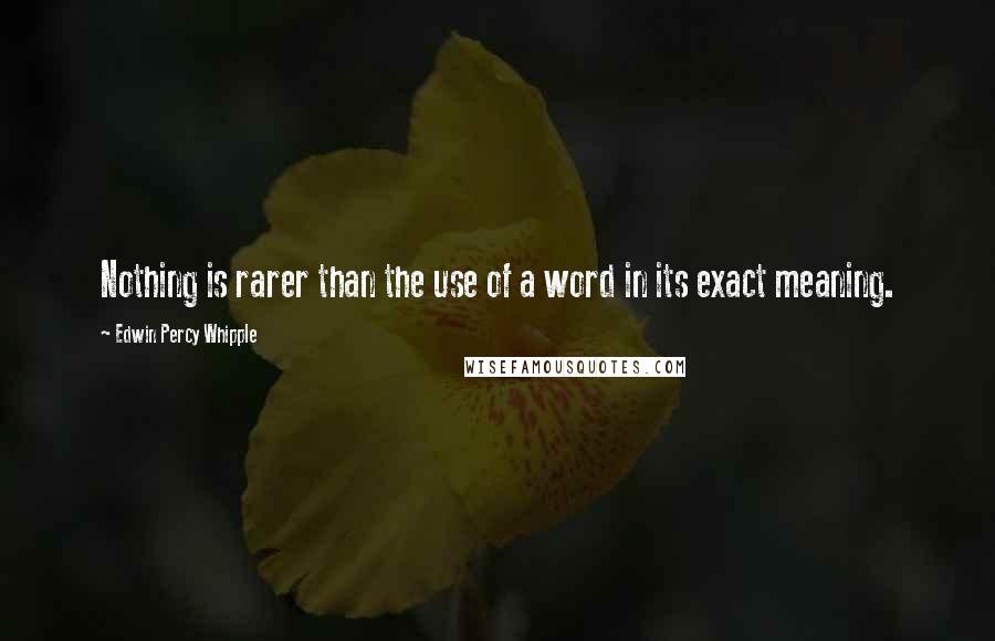 Edwin Percy Whipple Quotes: Nothing is rarer than the use of a word in its exact meaning.