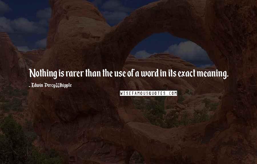 Edwin Percy Whipple Quotes: Nothing is rarer than the use of a word in its exact meaning.