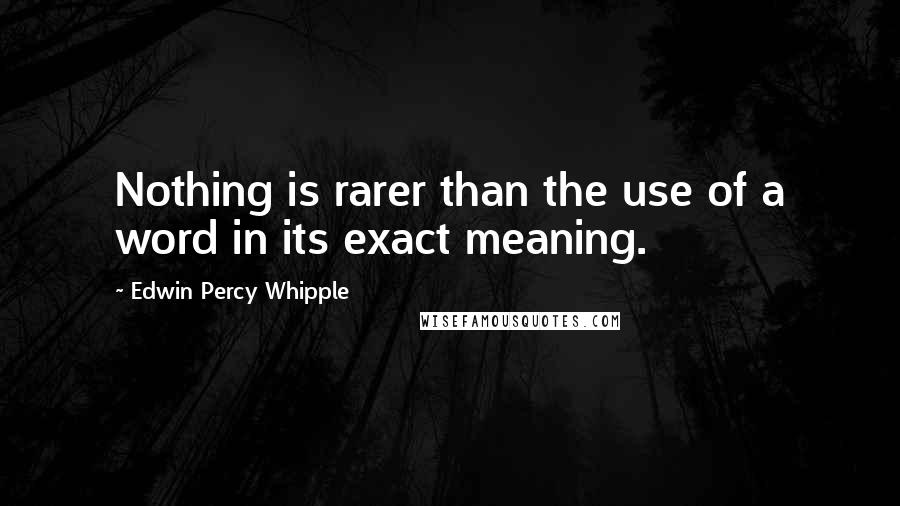 Edwin Percy Whipple Quotes: Nothing is rarer than the use of a word in its exact meaning.