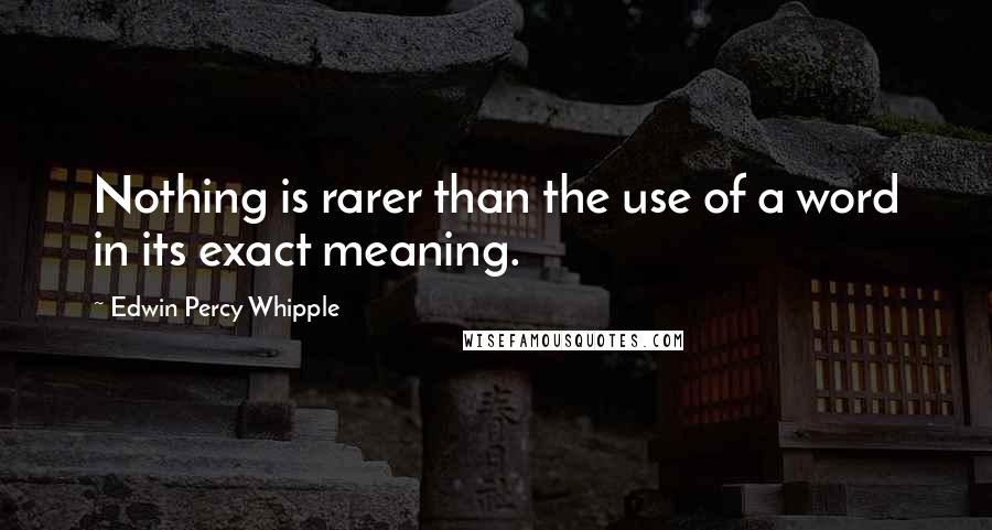 Edwin Percy Whipple Quotes: Nothing is rarer than the use of a word in its exact meaning.