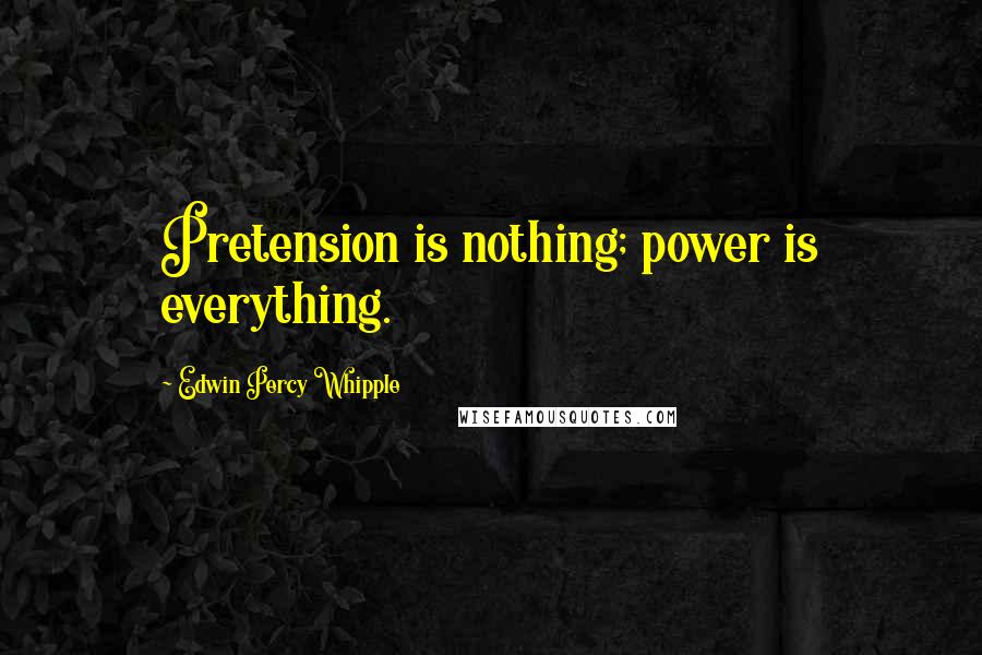 Edwin Percy Whipple Quotes: Pretension is nothing; power is everything.